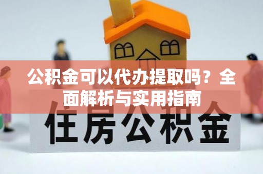 道外公积金可以代办提取吗？全面解析与实用指南