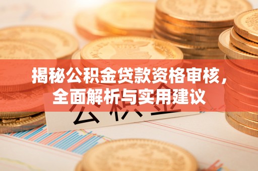 道外揭秘公积金贷款资格审核，全面解析与实用建议
