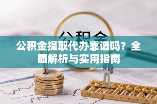 道外公积金提取代办靠谱吗？全面解析与实用指南
