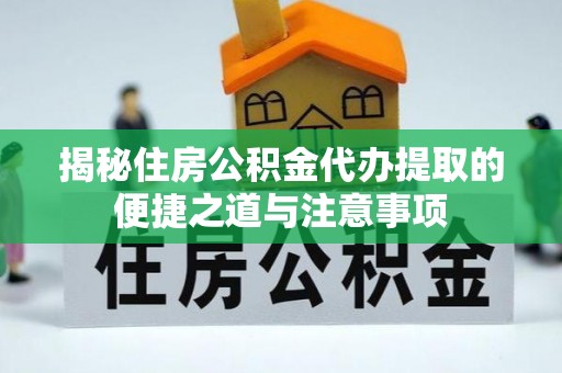 道外揭秘住房公积金代办提取的便捷之道与注意事项