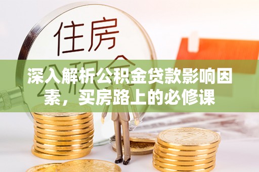 道外深入解析公积金贷款影响因素，买房路上的必修课
