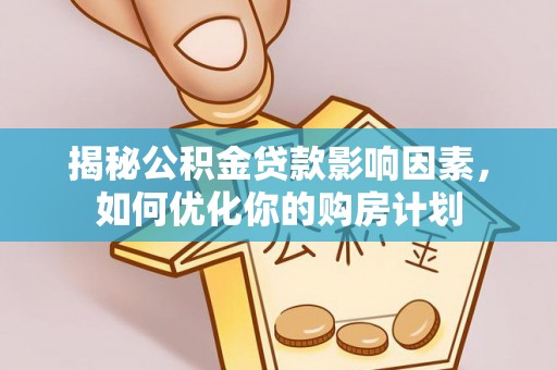 道外揭秘公积金贷款影响因素，如何优化你的购房计划