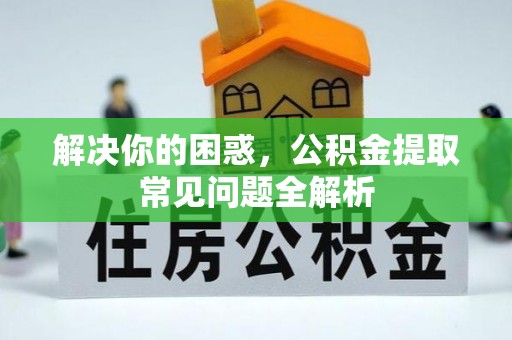 道外解决你的困惑，公积金提取常见问题全解析