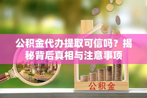 道外公积金代办提取可信吗？揭秘背后真相与注意事项