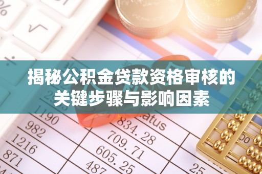 道外揭秘公积金贷款资格审核的关键步骤与影响因素