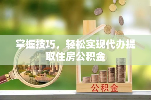 道外掌握技巧，轻松实现代办提取住房公积金
