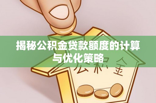 道外揭秘公积金贷款额度的计算与优化策略