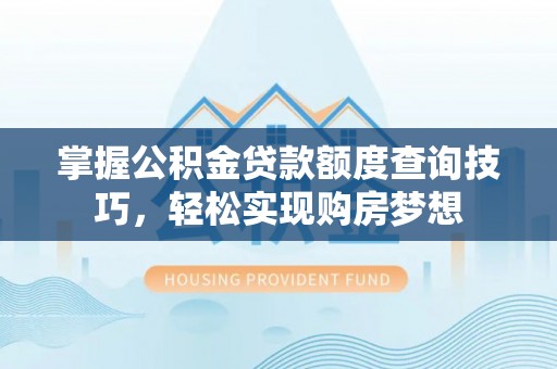 道外掌握公积金贷款额度查询技巧，轻松实现购房梦想