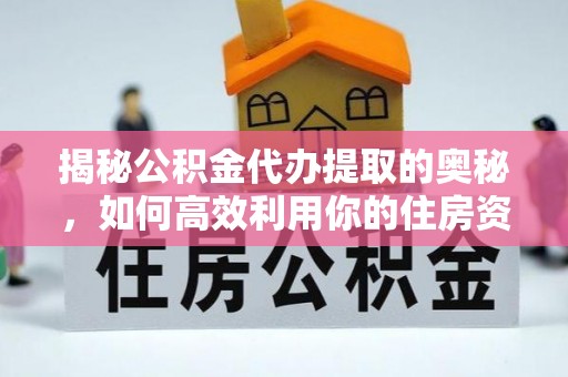 道外揭秘公积金代办提取的奥秘，如何高效利用你的住房资金