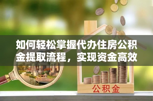 道外如何轻松掌握代办住房公积金提取流程，实现资金高效利用