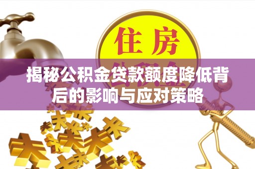 道外揭秘公积金贷款额度降低背后的影响与应对策略