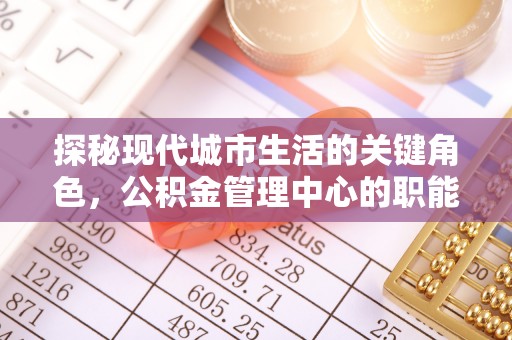 道外探秘现代城市生活的关键角色，公积金管理中心的职能与影响