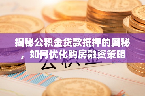 道外揭秘公积金贷款抵押的奥秘，如何优化购房融资策略