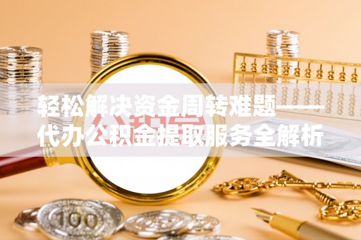 道外轻松解决资金周转难题——代办公积金提取服务全解析