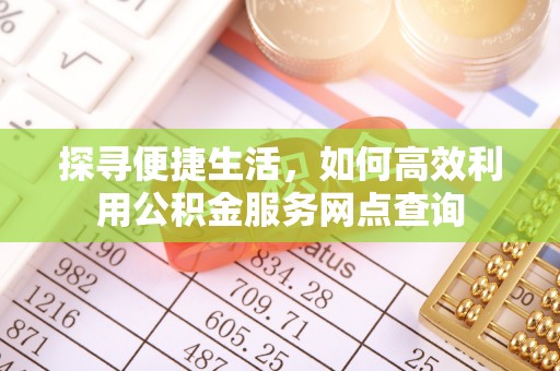 道外探寻便捷生活，如何高效利用公积金服务网点查询