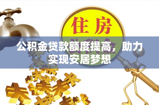 道外公积金贷款额度提高，助力实现安居梦想