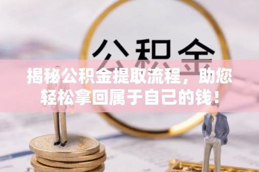道外揭秘公积金提取流程，助您轻松拿回属于自己的钱！