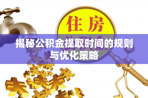 道外揭秘公积金提取时间的规则与优化策略
