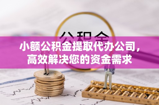 道外小额公积金提取代办公司，高效解决您的资金需求