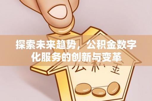 道外探索未来趋势，公积金数字化服务的创新与变革