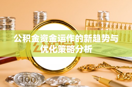 道外公积金资金运作的新趋势与优化策略分析