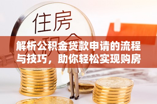 道外解析公积金贷款申请的流程与技巧，助你轻松实现购房梦想