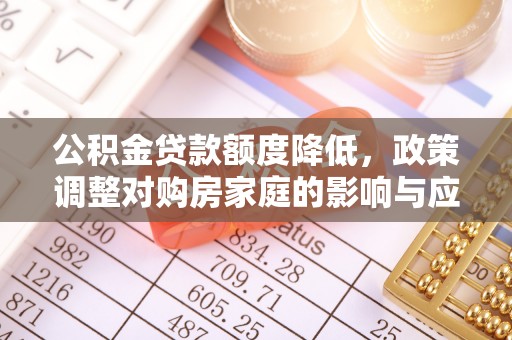 道外公积金贷款额度降低，政策调整对购房家庭的影响与应对策略