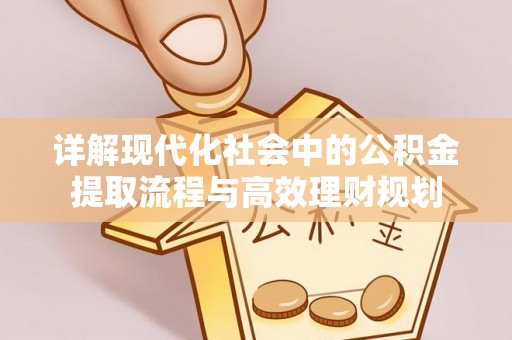 道外详解现代化社会中的公积金提取流程与高效理财规划