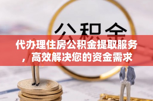 道外代办理住房公积金提取服务，高效解决您的资金需求