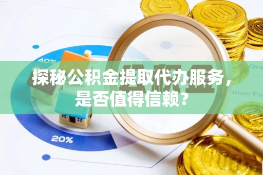 道外探秘公积金提取代办服务，是否值得信赖？