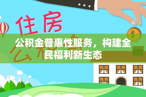 道外公积金普惠性服务，构建全民福利新生态