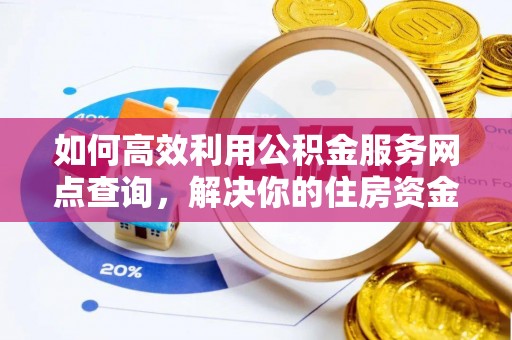 道外如何高效利用公积金服务网点查询，解决你的住房资金难题
