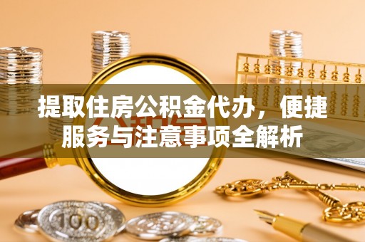 道外提取住房公积金代办，便捷服务与注意事项全解析