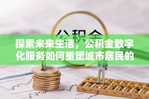 道外探索未来生活，公积金数字化服务如何重塑城市居民的财务管理