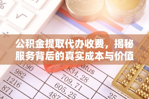 道外公积金提取代办收费，揭秘服务背后的真实成本与价值
