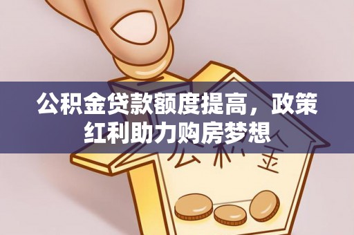 道外公积金贷款额度提高，政策红利助力购房梦想