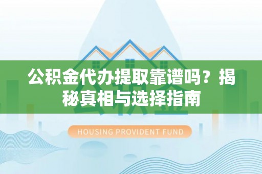 道外公积金代办提取靠谱吗？揭秘真相与选择指南