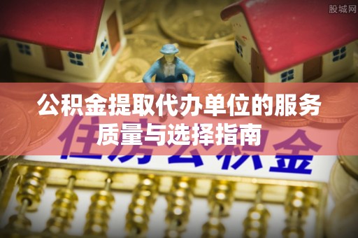 道外公积金提取代办单位的服务质量与选择指南