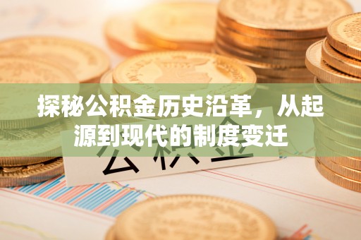 道外探秘公积金历史沿革，从起源到现代的制度变迁