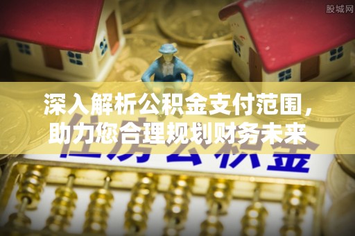 道外深入解析公积金支付范围，助力您合理规划财务未来