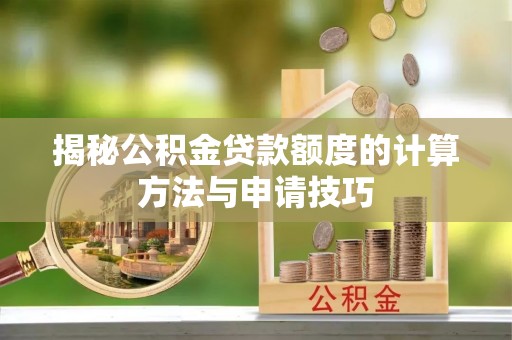 道外揭秘公积金贷款额度的计算方法与申请技巧