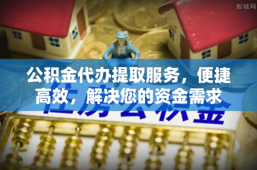 道外公积金代办提取服务，便捷高效，解决您的资金需求