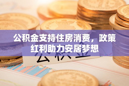 道外公积金支持住房消费，政策红利助力安居梦想