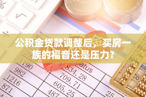 道外公积金贷款调整后，买房一族的福音还是压力？