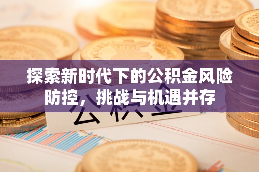 道外探索新时代下的公积金风险防控，挑战与机遇并存