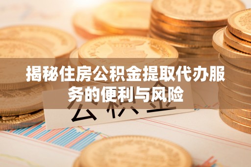 道外揭秘住房公积金提取代办服务的便利与风险