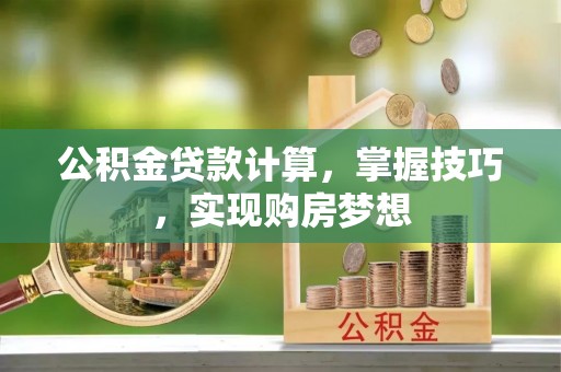 道外公积金贷款计算，掌握技巧，实现购房梦想