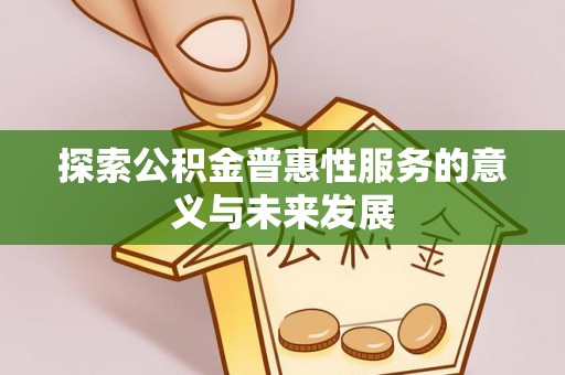 道外探索公积金普惠性服务的意义与未来发展
