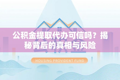 道外公积金提取代办可信吗？揭秘背后的真相与风险