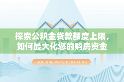 道外探索公积金贷款额度上限，如何最大化您的购房资金